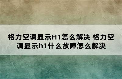 格力空调显示H1怎么解决 格力空调显示h1什么故障怎么解决